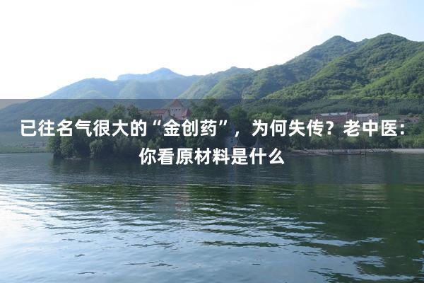已往名气很大的“金创药”，为何失传？老中医：你看原材料是什么
