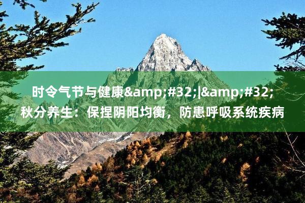 时令气节与健康&#32;|&#32;秋分养生：保捏阴阳均衡，防患呼吸系统疾病