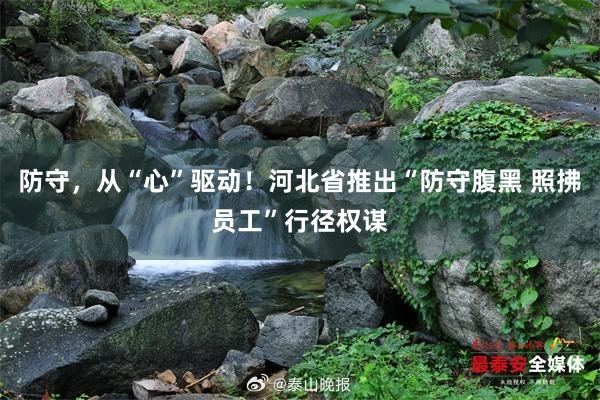 防守，从“心”驱动！河北省推出“防守腹黑 照拂员工”行径权谋