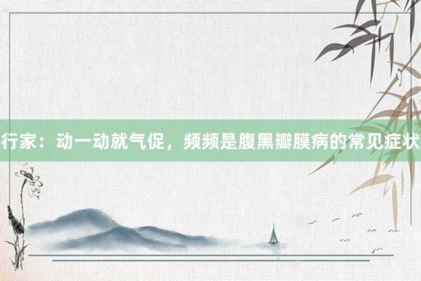 行家：动一动就气促，频频是腹黑瓣膜病的常见症状
