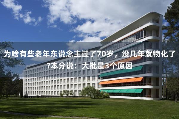 为啥有些老年东说念主过了70岁，没几年就物化了?本分说：大批是3个原因