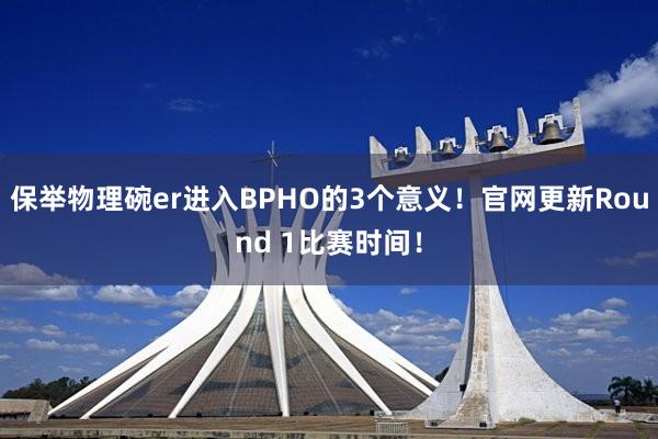 保举物理碗er进入BPHO的3个意义！官网更新Round 1比赛时间！