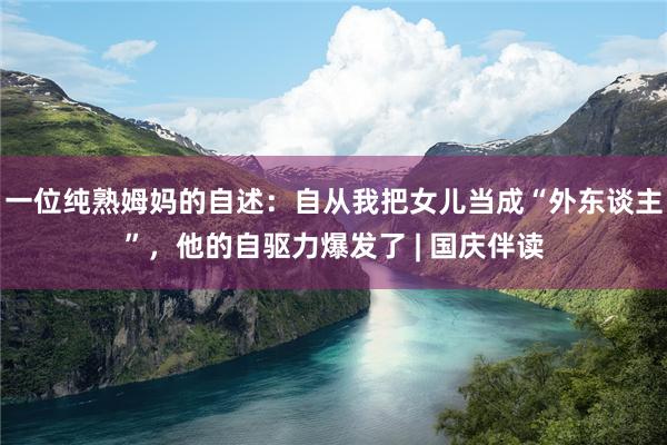一位纯熟姆妈的自述：自从我把女儿当成“外东谈主”，他的自驱力爆发了 | 国庆伴读