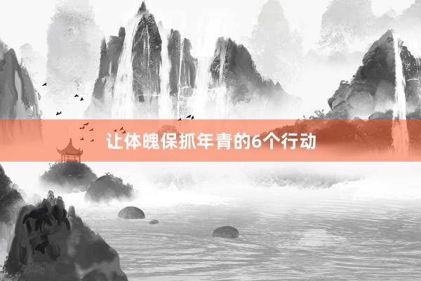 让体魄保抓年青的6个行动