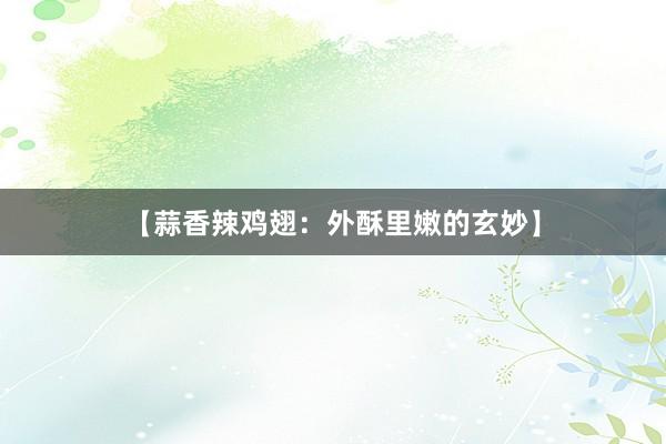 【蒜香辣鸡翅：外酥里嫩的玄妙】