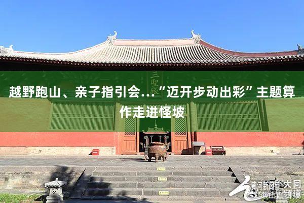 越野跑山、亲子指引会…“迈开步动出彩”主题算作走进怪坡