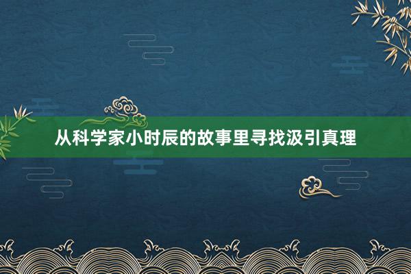 从科学家小时辰的故事里寻找汲引真理