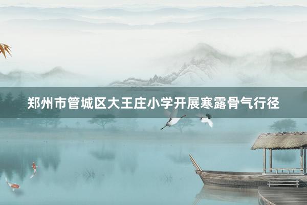 郑州市管城区大王庄小学开展寒露骨气行径