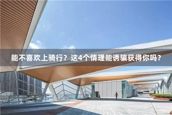 能不喜欢上骑行？这4个情理能诱骗获得你吗？