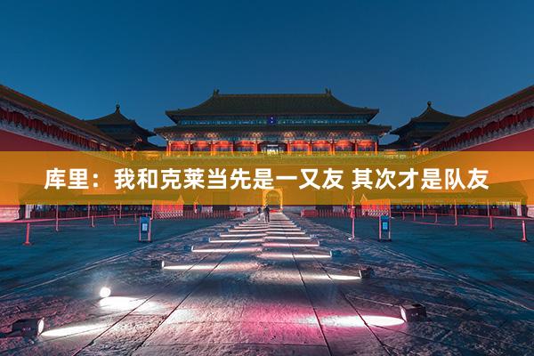 库里：我和克莱当先是一又友 其次才是队友