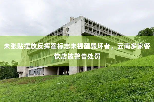 未张贴摆放反挥霍标志未提醒毁坏者，云南多家餐饮店被警告处罚