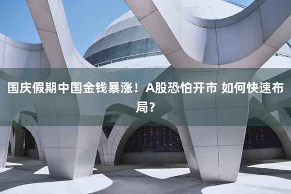 国庆假期中国金钱暴涨！A股恐怕开市 如何快速布局？