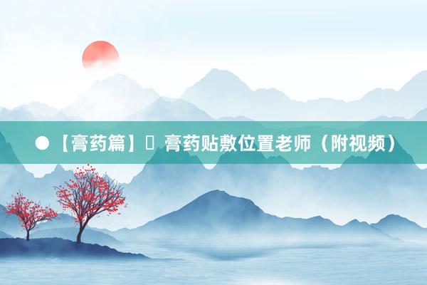 ●【膏药篇】▪膏药贴敷位置老师（附视频）