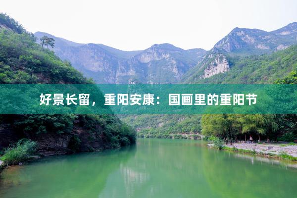 好景长留，重阳安康：国画里的重阳节