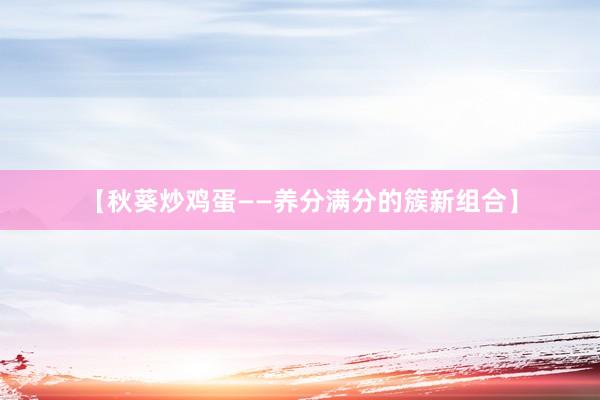 【秋葵炒鸡蛋——养分满分的簇新组合】