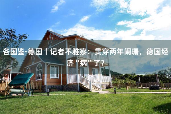各国鉴·德国｜记者不雅察：贯穿两年阑珊，德国经济“病”了？