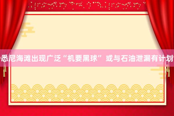 悉尼海滩出现广泛“机要黑球” 或与石油泄漏有计划
