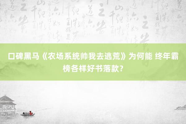 口碑黑马《农场系统帅我去逃荒》为何能 终年霸榜各样好书落款？