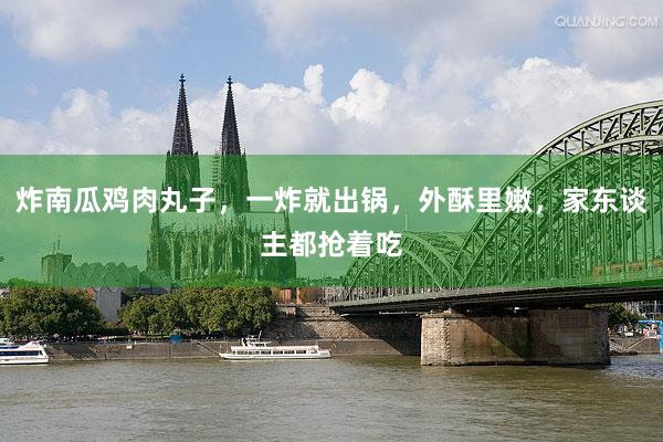 炸南瓜鸡肉丸子，一炸就出锅，外酥里嫩，家东谈主都抢着吃