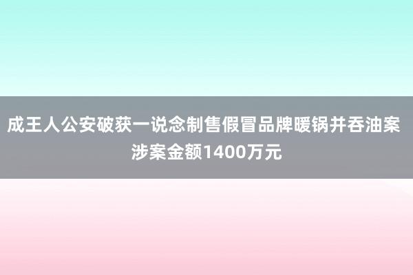 成王人公安破获一说念制售假冒品牌暖锅并吞油案 涉案金额1400万元