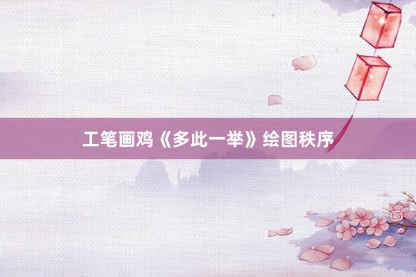 工笔画鸡《多此一举》绘图秩序