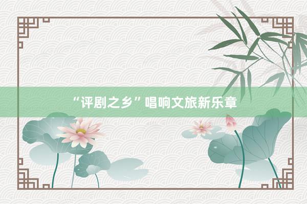 “评剧之乡”唱响文旅新乐章
