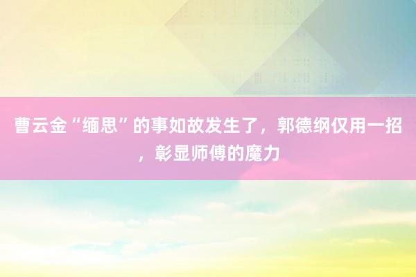 曹云金“缅思”的事如故发生了，郭德纲仅用一招，彰显师傅的魔力