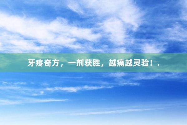 牙疼奇方，一剂获胜，越痛越灵验！.
