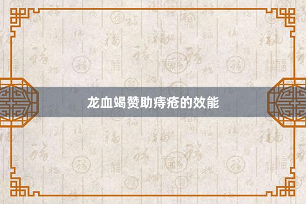 龙血竭赞助痔疮的效能