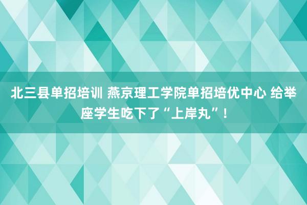 北三县单招培训 燕京理工学院单招培优中心 给举座学生吃下了“上岸丸”！