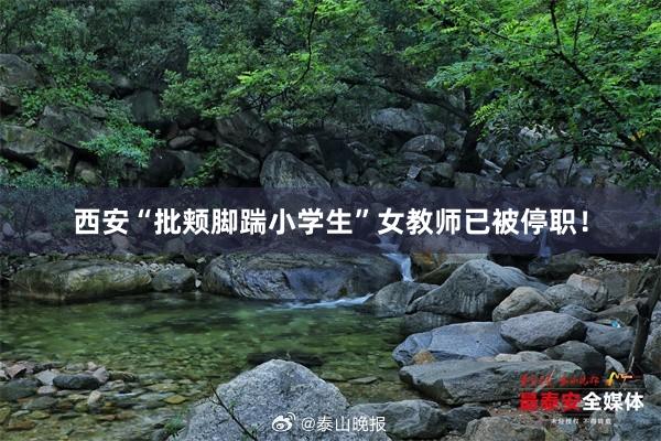 西安“批颊脚踹小学生”女教师已被停职！