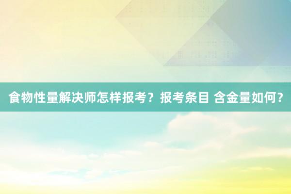 食物性量解决师怎样报考？报考条目 含金量如何？