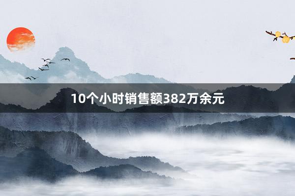 10个小时销售额382万余元
