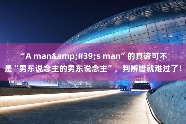 “A man&#39;s man”的真谛可不是“男东说念主的男东说念主”，判辨错就难过了！
