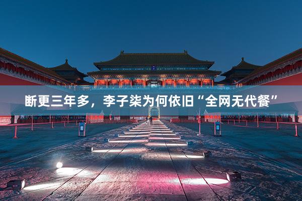 断更三年多，李子柒为何依旧“全网无代餐”