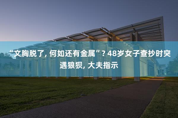 “文胸脱了, 何如还有金属”? 48岁女子查抄时突遇狼狈, 大夫指示