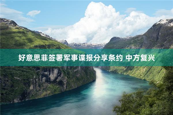 好意思菲签署军事谍报分享条约 中方复兴
