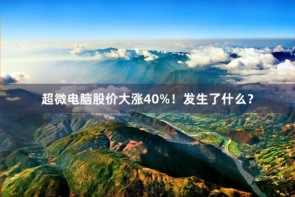超微电脑股价大涨40%！发生了什么？