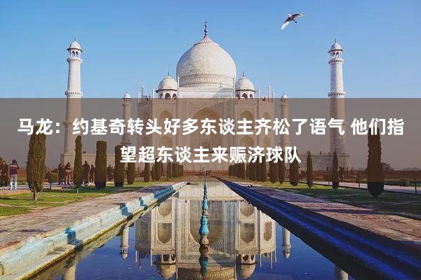 马龙：约基奇转头好多东谈主齐松了语气 他们指望超东谈主来赈济球队