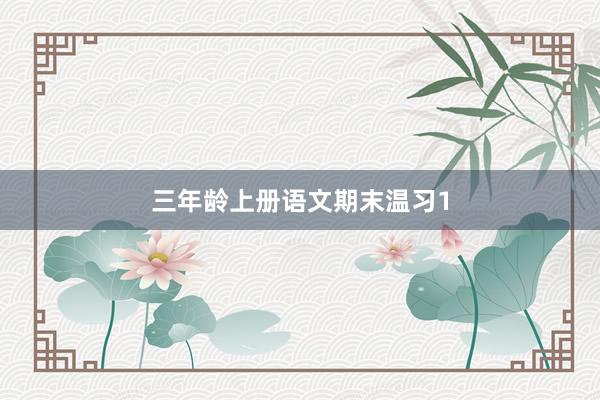 三年龄上册语文期末温习1