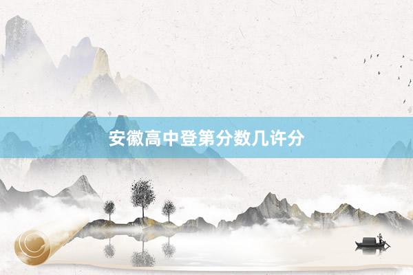 安徽高中登第分数几许分