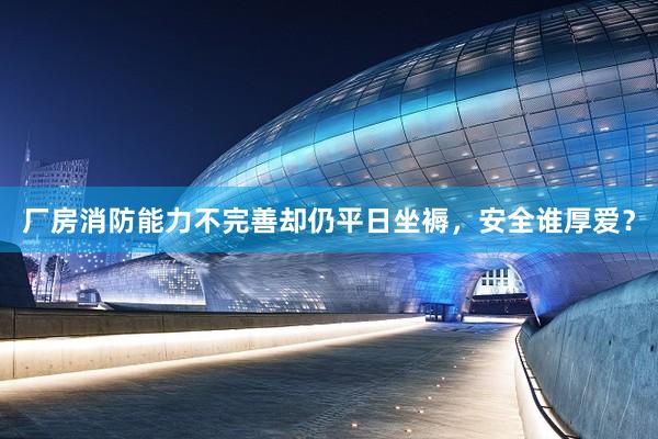 厂房消防能力不完善却仍平日坐褥，安全谁厚爱？