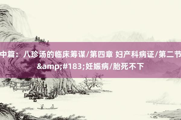中篇：八珍汤的临床筹谋/第四章 妇产科病证/第二节&#183;妊娠病/胎死不下