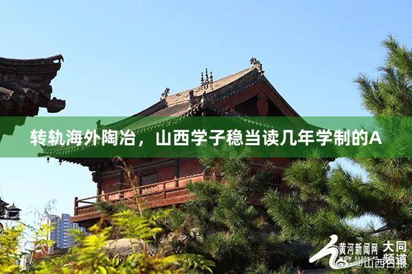 转轨海外陶冶，山西学子稳当读几年学制的A