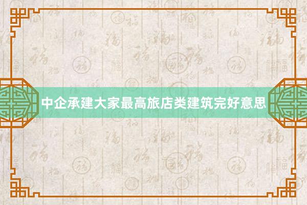 中企承建大家最高旅店类建筑完好意思