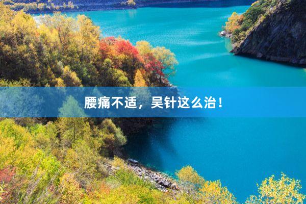 腰痛不适，吴针这么治！