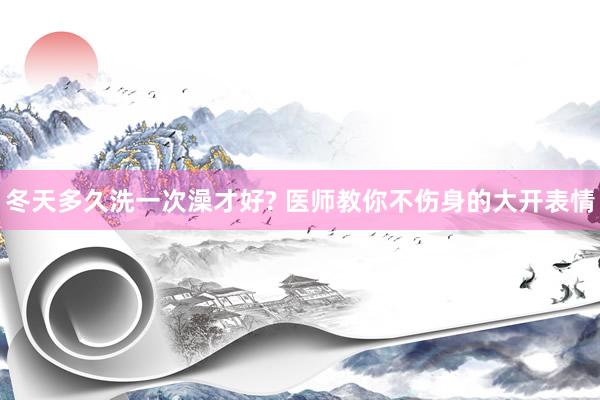 冬天多久洗一次澡才好? 医师教你不伤身的大开表情
