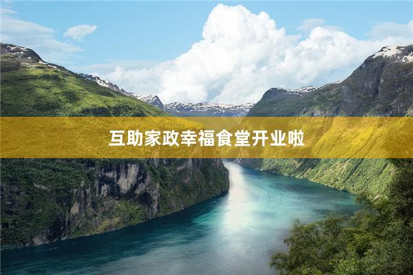 互助家政幸福食堂开业啦