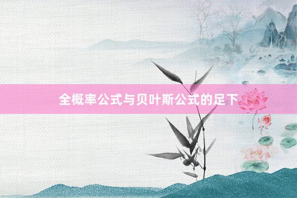 全概率公式与贝叶斯公式的足下