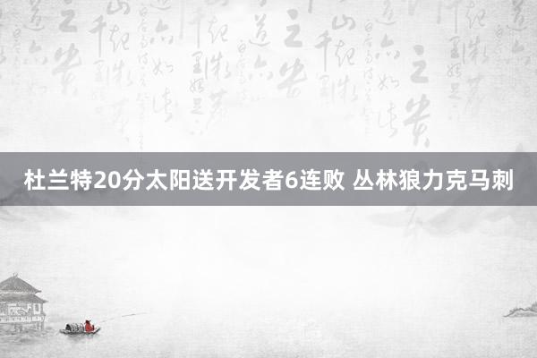 杜兰特20分太阳送开发者6连败 丛林狼力克马刺